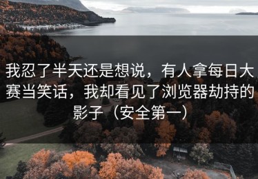 我忍了半天还是想说，有人拿每日大赛当笑话，我却看见了浏览器劫持的影子（安全第一）