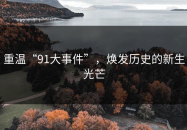 重温“91大事件”，焕发历史的新生光芒