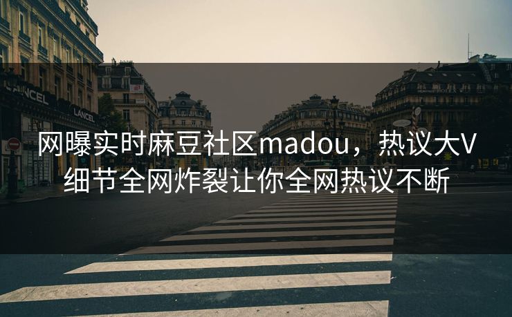 网曝实时麻豆社区madou，热议大V细节全网炸裂让你全网热议不断
