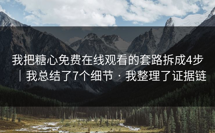 我把糖心免费在线观看的套路拆成4步｜我总结了7个细节 · 我整理了证据链
