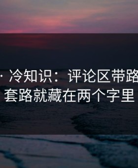 91视频 · 冷知识：评论区带路的套路，套路就藏在两个字里