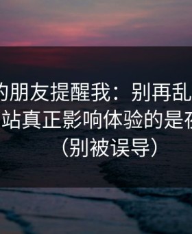 做内容的朋友提醒我：别再乱点了，51视频网站真正影响体验的是夜间模式（别被误导）