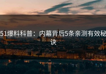 51爆料科普：内幕背后5条亲测有效秘诀