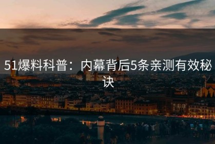 51爆料科普：内幕背后5条亲测有效秘诀