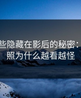 探秘那些隐藏在影后的秘密：这组旧照为什么越看越怪