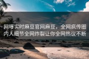 网曝实时麻豆官网麻豆，全网疯传圈内人细节全网炸裂让你全网热议不断