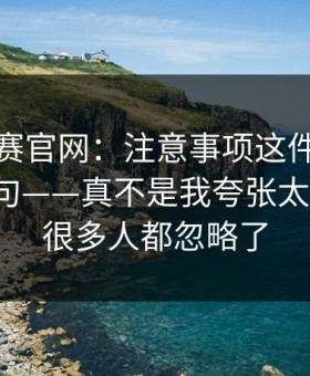 每日大赛官网：注意事项这件事，我想说两句——真不是我夸张太懂人心，很多人都忽略了