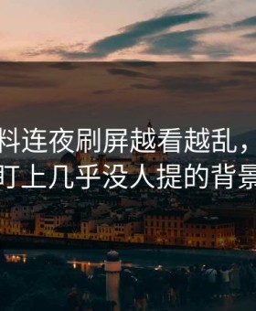 吃瓜爆料连夜刷屏越看越乱，直到有人盯上几乎没人提的背景线