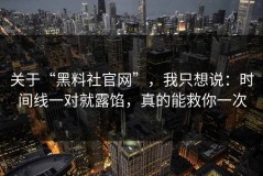 关于“黑料社官网”，我只想说：时间线一对就露馅，真的能救你一次