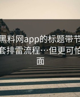别再被黑料网app的标题带节奏：我给你一套排雷流程…但更可怕的在后面