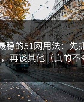 我见过最稳的51网用法：先抓评论区氛围，再谈其他（真的不夸张）