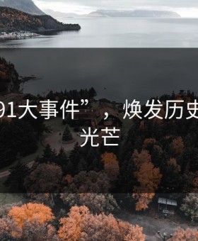 重温“91大事件”，焕发历史的新生光芒