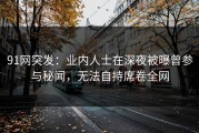 91网突发：业内人士在深夜被曝曾参与秘闻，无法自持席卷全网