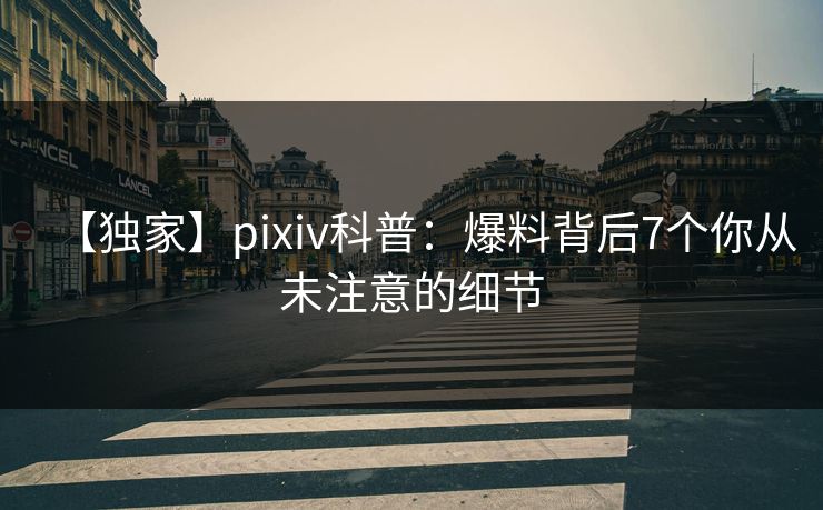 【独家】pixiv科普：爆料背后7个你从未注意的细节