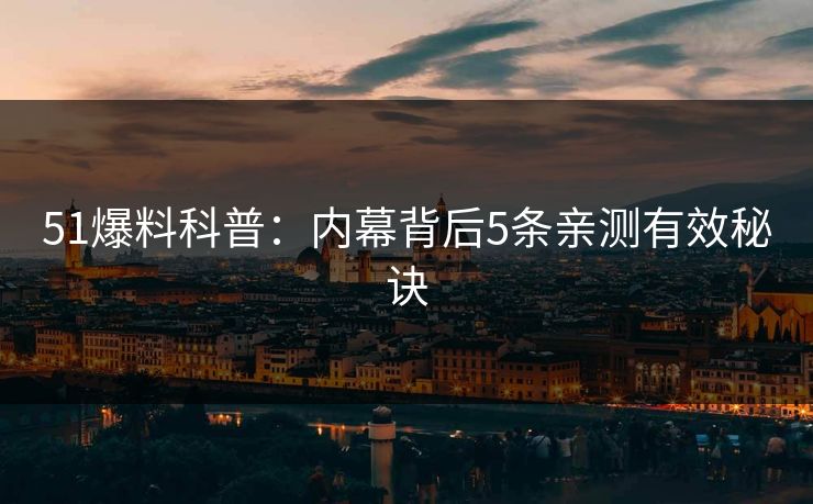 51爆料科普：内幕背后5条亲测有效秘诀